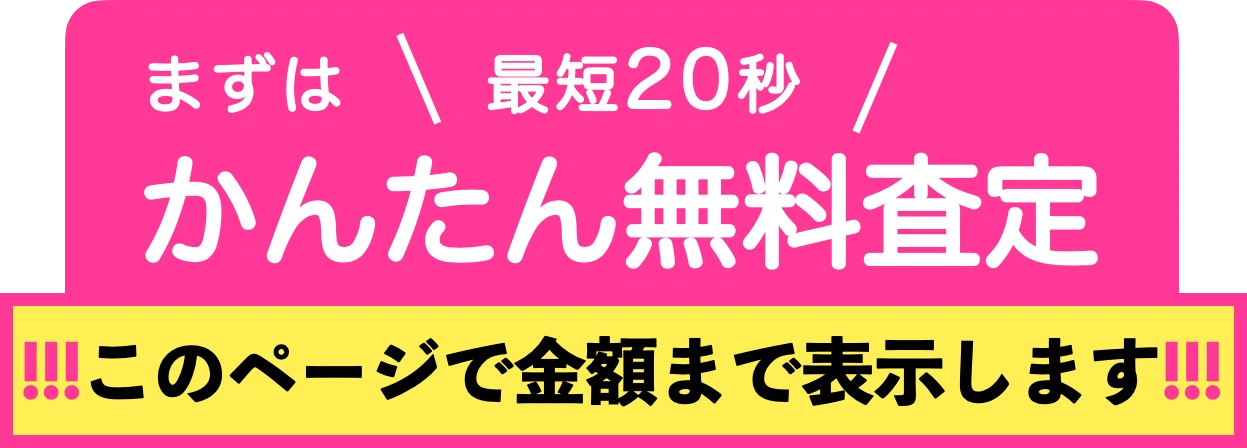 まずは 最短20秒 かんたん無料査定　このページで金額まで表示します